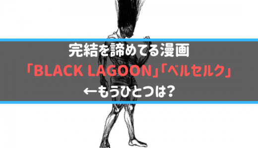 完結を諦めてる漫画「BLACK LAGOON」「ベルセルク」←もうひとつは？